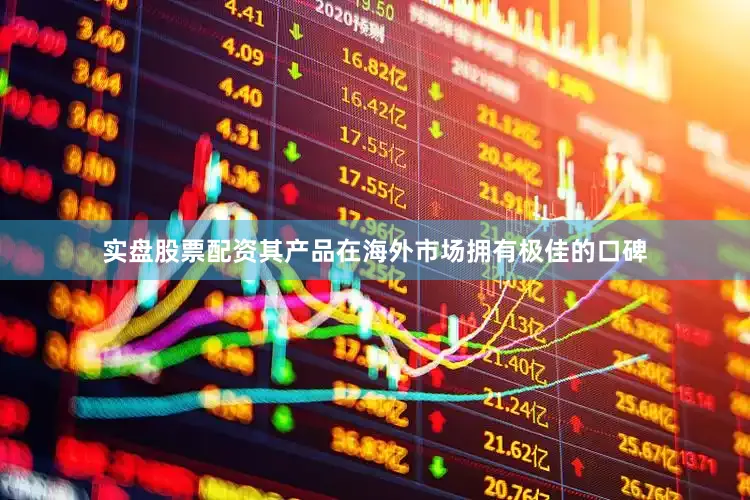 实盘股票配资其产品在海外市场拥有极佳的口碑