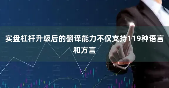 实盘杠杆升级后的翻译能力不仅支持119种语言和方言