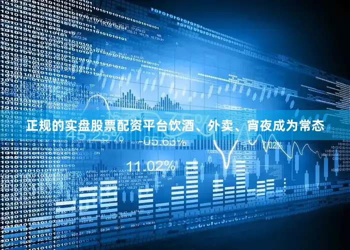 正规的实盘股票配资平台饮酒、外卖、宵夜成为常态