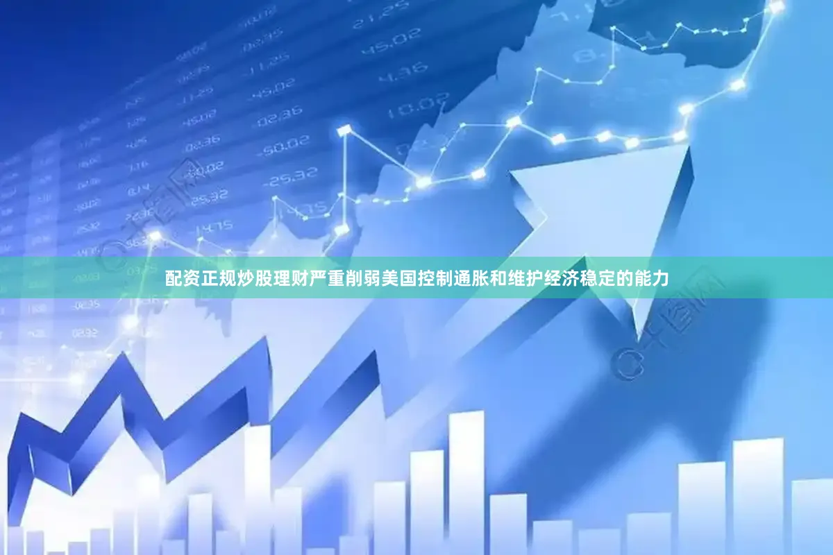 配资正规炒股理财严重削弱美国控制通胀和维护经济稳定的能力