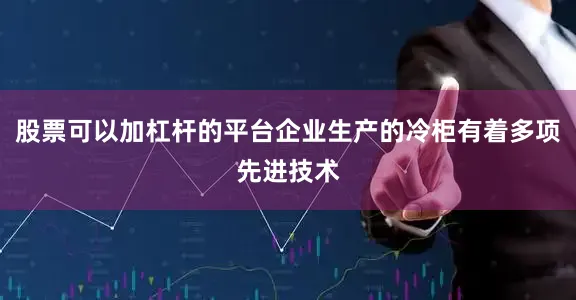 股票可以加杠杆的平台企业生产的冷柜有着多项先进技术