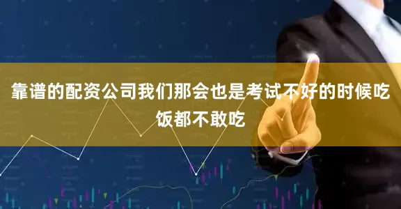 靠谱的配资公司我们那会也是考试不好的时候吃饭都不敢吃