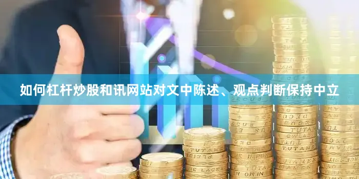 如何杠杆炒股和讯网站对文中陈述、观点判断保持中立
