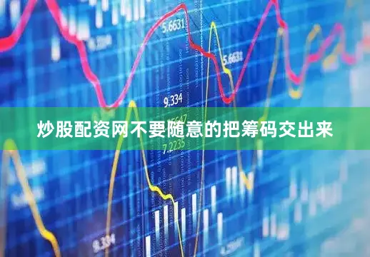 炒股配资网不要随意的把筹码交出来