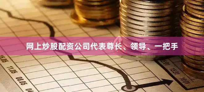网上炒股配资公司代表尊长、领导、一把手