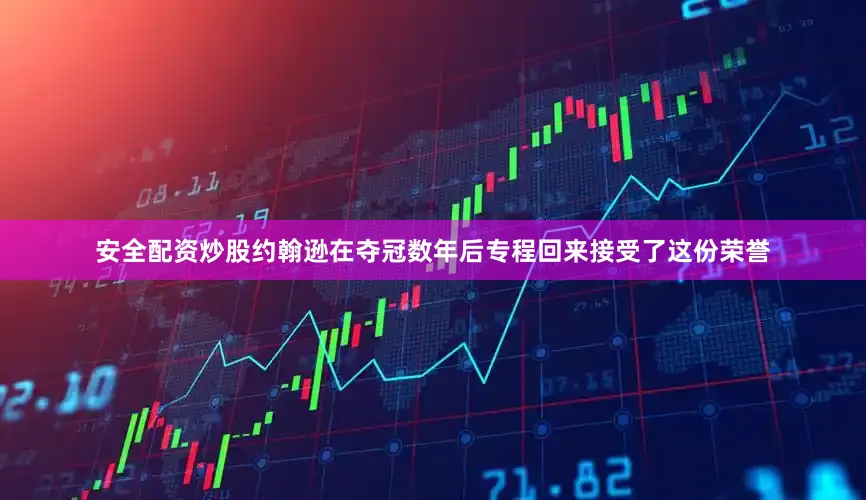 安全配资炒股　　约翰逊在夺冠数年后专程回来接受了这份荣誉