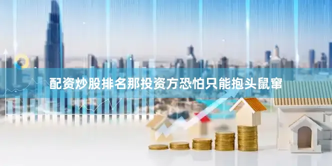 配资炒股排名那投资方恐怕只能抱头鼠窜