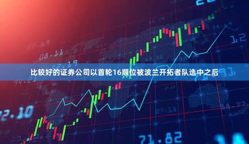 比较好的证券公司以首轮16顺位被波兰开拓者队选中之后