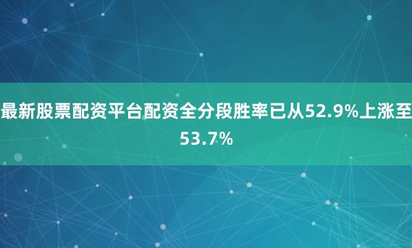 最新股票配资平台配资全分段胜率已从52.9%上涨至53.7%