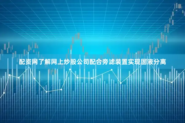 配资网了解网上炒股公司配合旁滤装置实现固液分离