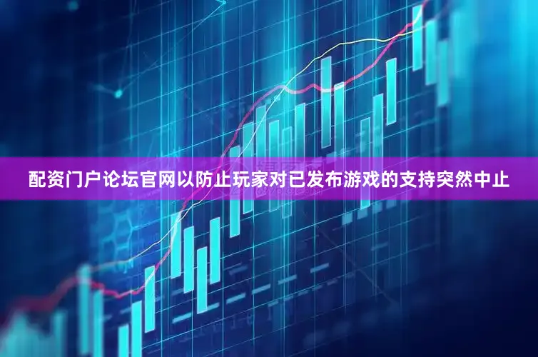 配资门户论坛官网以防止玩家对已发布游戏的支持突然中止