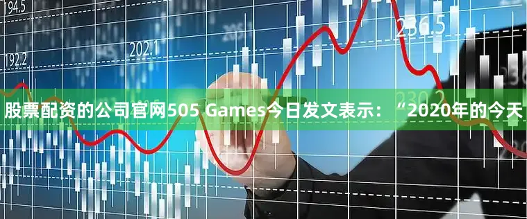 股票配资的公司官网505 Games今日发文表示：“2020年的今天