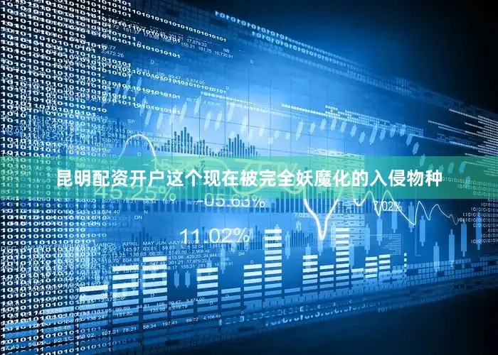 昆明配资开户这个现在被完全妖魔化的入侵物种
