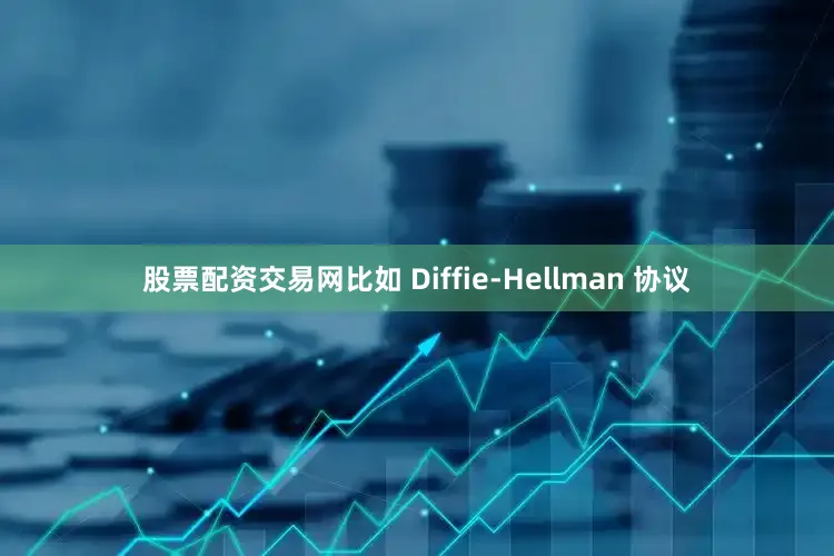 股票配资交易网比如 Diffie-Hellman 协议