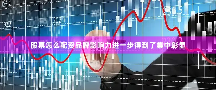 股票怎么配资品牌影响力进一步得到了集中彰显