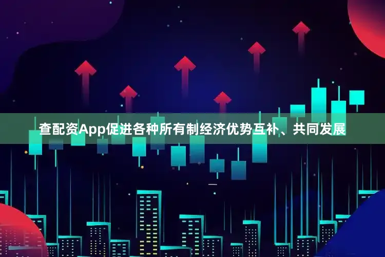 查配资App促进各种所有制经济优势互补、共同发展