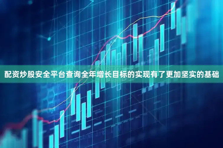 配资炒股安全平台查询全年增长目标的实现有了更加坚实的基础