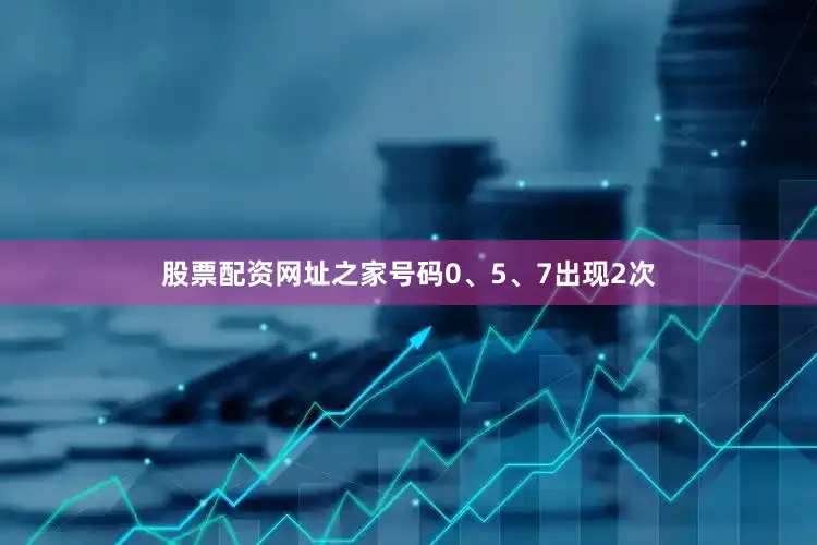 股票配资网址之家号码0、5、7出现2次