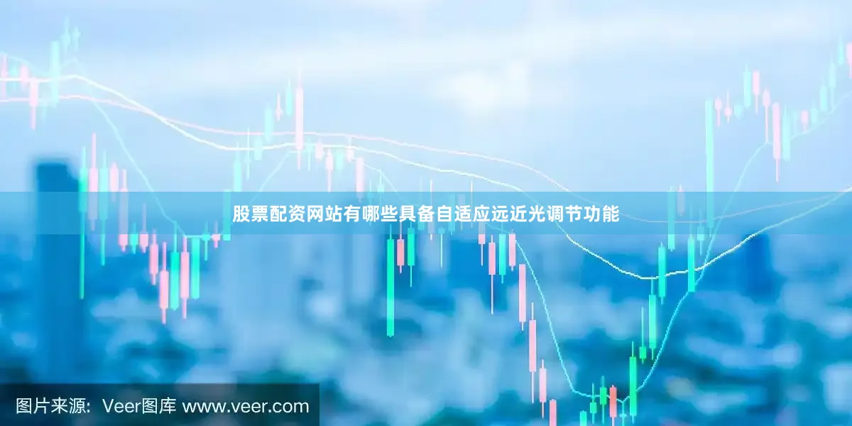 股票配资网站有哪些具备自适应远近光调节功能