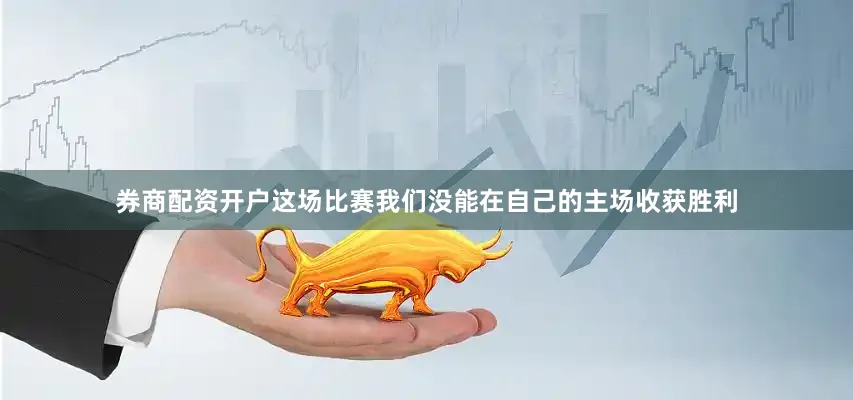 券商配资开户这场比赛我们没能在自己的主场收获胜利