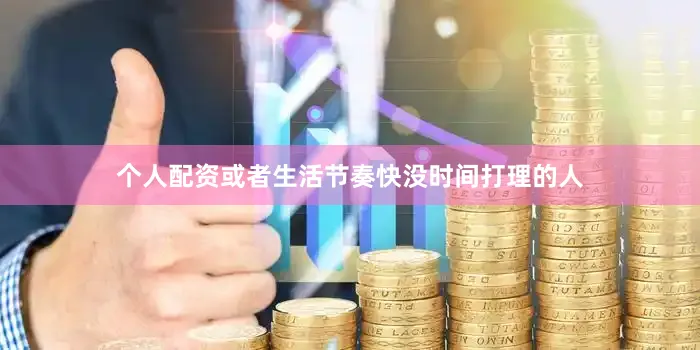 个人配资或者生活节奏快没时间打理的人
