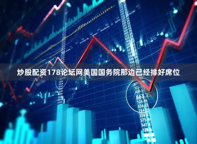 炒股配资178论坛网美国国务院那边已经排好席位